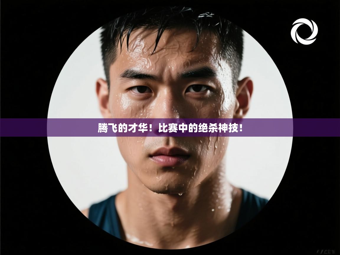 腾飞的才华！比赛中的绝杀神技！  第2张