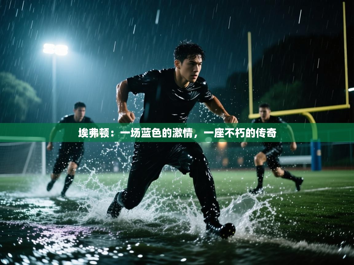 埃弗顿：一场蓝色的激情，一座不朽的传奇