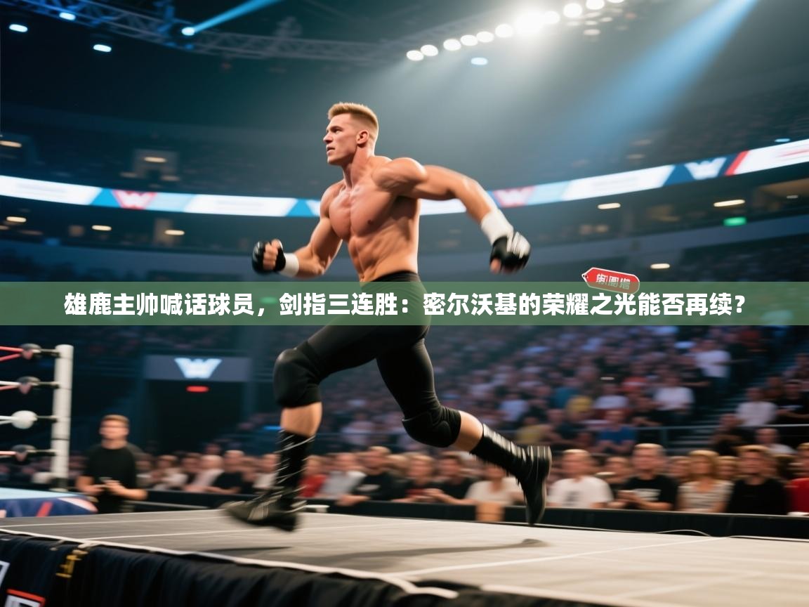 雄鹿主帅喊话球员，剑指三连胜：密尔沃基的荣耀之光能否再续？