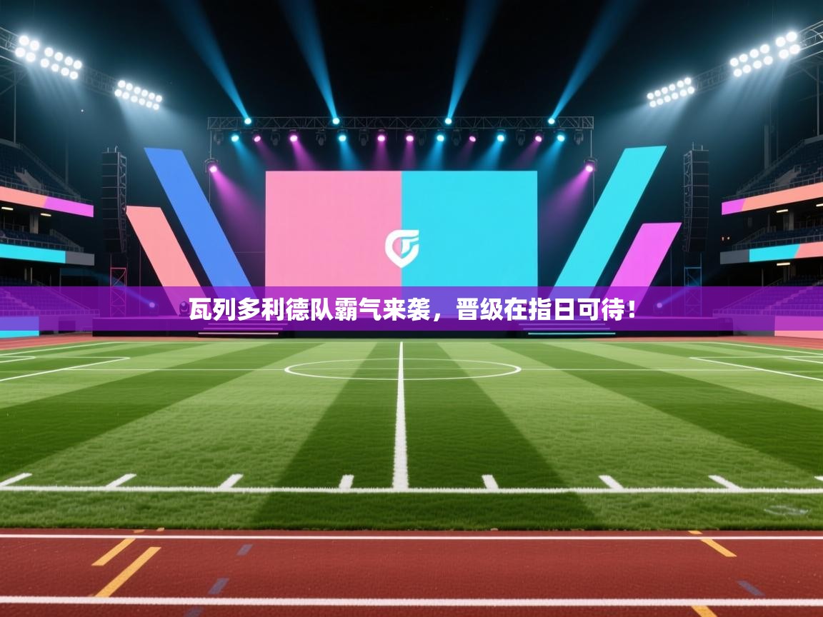 瓦列多利德队霸气来袭,晋级在指日可待! 第1张