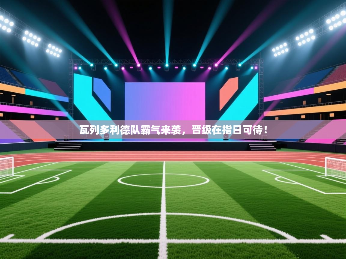 瓦列多利德队霸气来袭,晋级在指日可待! 第2张