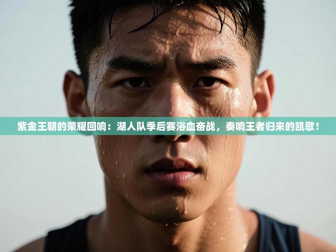 紫金王朝的荣耀回响：湖人队季后赛浴血奋战，奏响王者归来的凯歌！  第2张