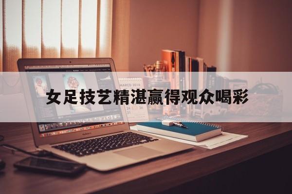 女足技艺精湛赢得观众喝彩